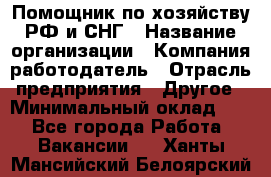 Помощник по хозяйству РФ и СНГ › Название организации ­ Компания-работодатель › Отрасль предприятия ­ Другое › Минимальный оклад ­ 1 - Все города Работа » Вакансии   . Ханты-Мансийский,Белоярский г.